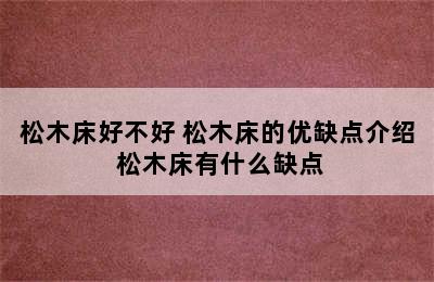 松木床好不好 松木床的优缺点介绍 松木床有什么缺点